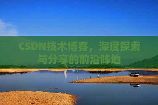 CSDN技术博客，深度探索与分享的前沿阵地
